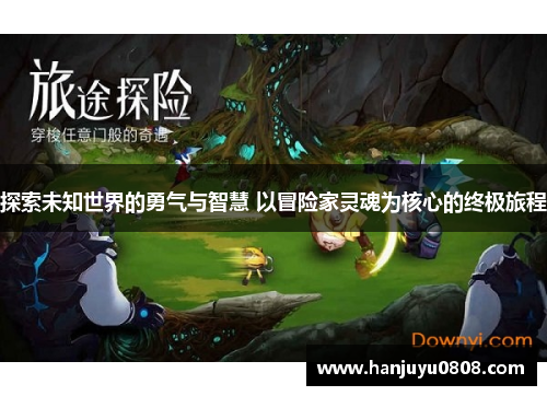 探索未知世界的勇气与智慧 以冒险家灵魂为核心的终极旅程